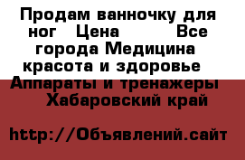 Продам ванночку для ног › Цена ­ 500 - Все города Медицина, красота и здоровье » Аппараты и тренажеры   . Хабаровский край